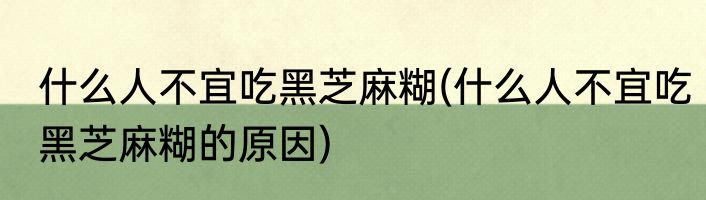 什么人不宜吃黑芝麻糊(什么人不宜吃黑芝麻糊的原因)
