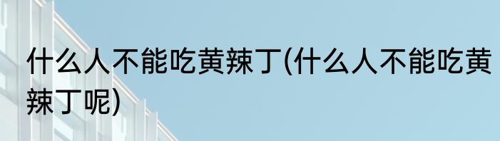 什么人不能吃黄辣丁(什么人不能吃黄辣丁呢)