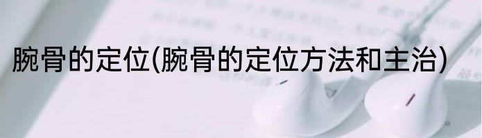 腕骨的定位(腕骨的定位方法和主治)