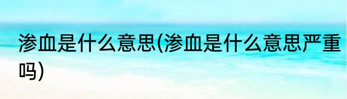 渗血是什么意思(渗血是什么意思严重吗)