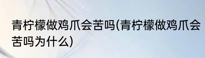 青柠檬做鸡爪会苦吗(青柠檬做鸡爪会苦吗为什么)