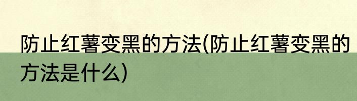 防止红薯变黑的方法(防止红薯变黑的方法是什么)