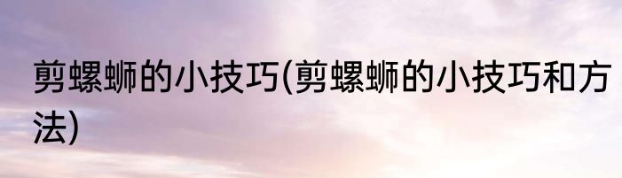 剪螺蛳的小技巧(剪螺蛳的小技巧和方法)