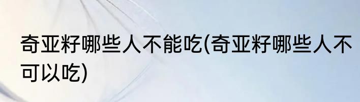 奇亚籽哪些人不能吃(奇亚籽哪些人不可以吃)