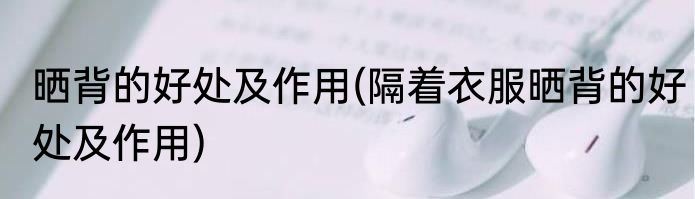 晒背的好处及作用(隔着衣服晒背的好处及作用)