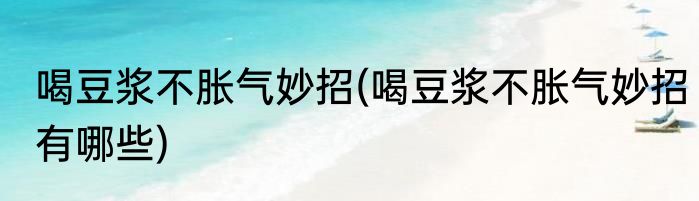 喝豆浆不胀气妙招(喝豆浆不胀气妙招有哪些)