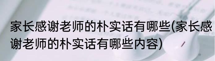 家长感谢老师的朴实话有哪些(家长感谢老师的朴实话有哪些内容)
