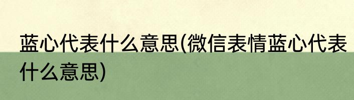 蓝心代表什么意思(微信表情蓝心代表什么意思)