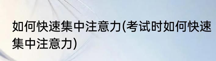 如何快速集中注意力(考试时如何快速集中注意力)