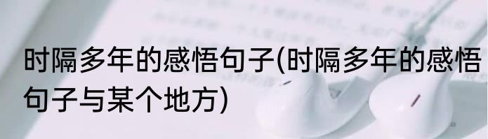 时隔多年的感悟句子(时隔多年的感悟句子与某个地方)