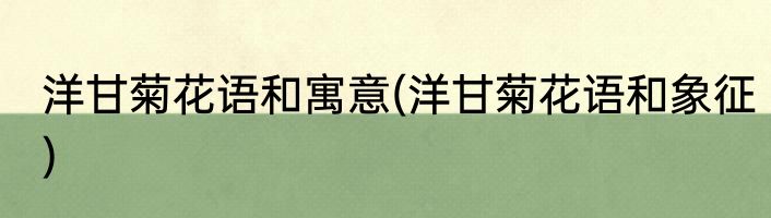 洋甘菊花语和寓意(洋甘菊花语和象征)