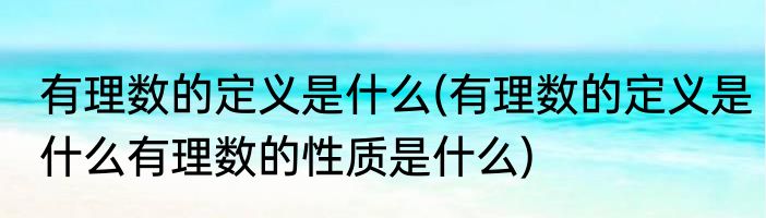 有理数的定义是什么(有理数的定义是什么有理数的性质是什么)