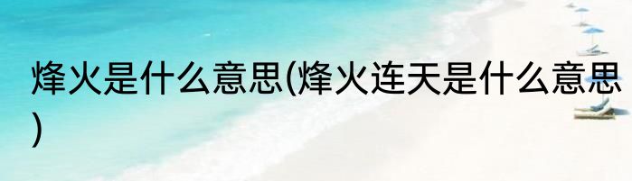 烽火是什么意思(烽火连天是什么意思)