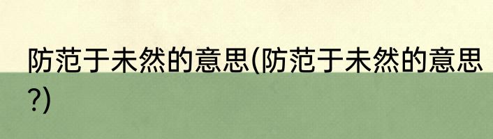 防范于未然的意思(防范于未然的意思?)