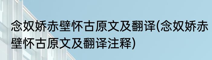 念奴娇赤壁怀古原文及翻译(念奴娇赤壁怀古原文及翻译注释)