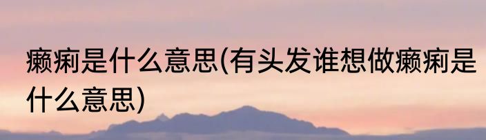 癞痢是什么意思(有头发谁想做癞痢是什么意思)