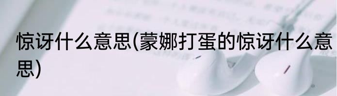 惊讶什么意思(蒙娜打蛋的惊讶什么意思)