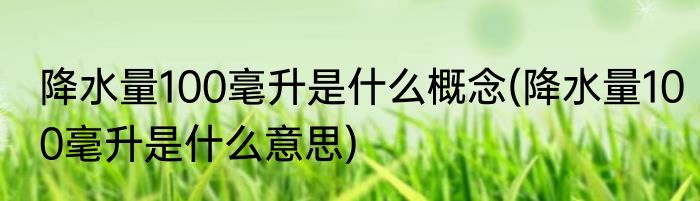 降水量100毫升是什么概念(降水量100毫升是什么意思)