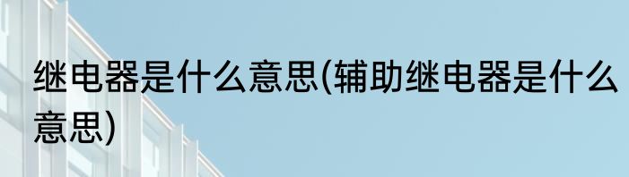 继电器是什么意思(辅助继电器是什么意思)