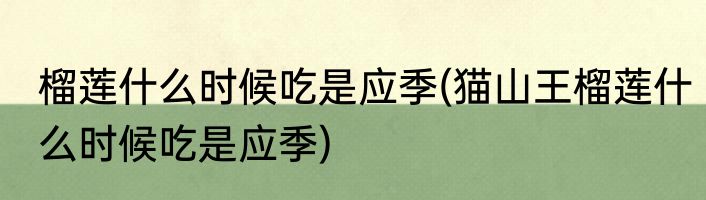 榴莲什么时候吃是应季(猫山王榴莲什么时候吃是应季)