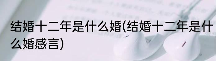 结婚十二年是什么婚(结婚十二年是什么婚感言)