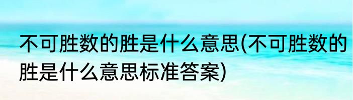 不可胜数的胜是什么意思(不可胜数的胜是什么意思标准答案)