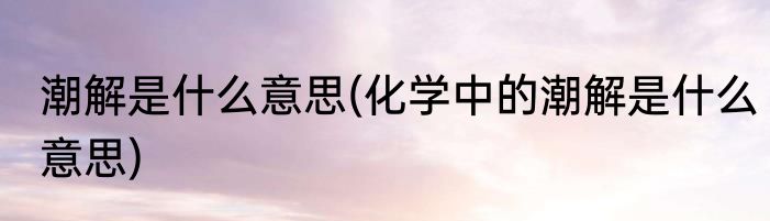 潮解是什么意思(化学中的潮解是什么意思)