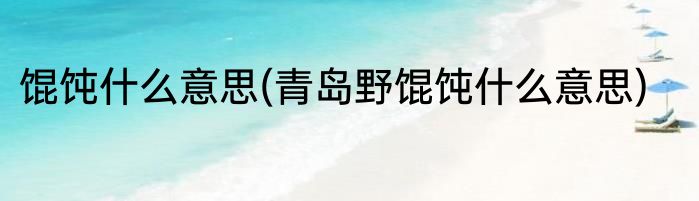 馄饨什么意思(青岛野馄饨什么意思)