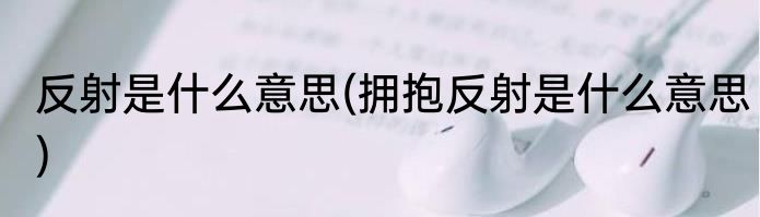 反射是什么意思(拥抱反射是什么意思)