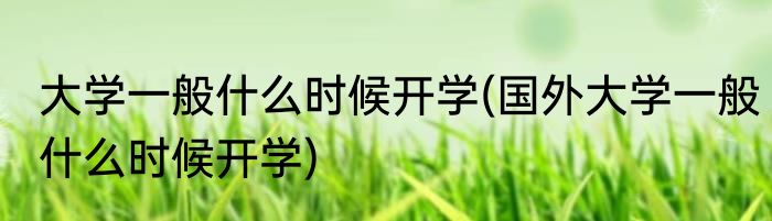 大学一般什么时候开学(国外大学一般什么时候开学)
