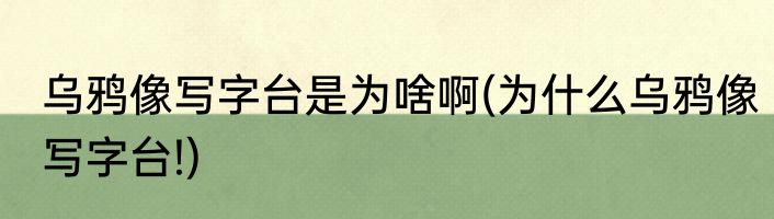 乌鸦像写字台是为啥啊(为什么乌鸦像写字台!)