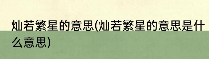 灿若繁星的意思(灿若繁星的意思是什么意思)