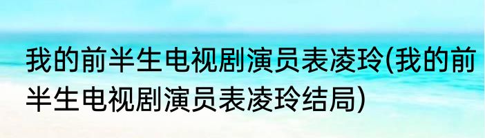 我的前半生电视剧演员表凌玲(我的前半生电视剧演员表凌玲结局)
