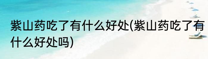 紫山药吃了有什么好处(紫山药吃了有什么好处吗)