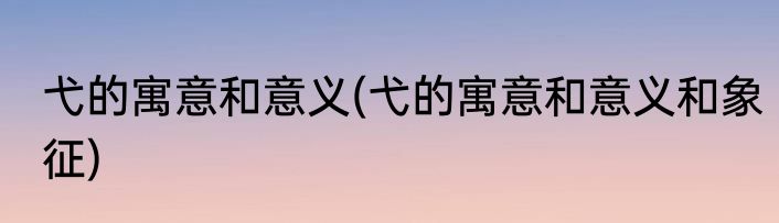 弋的寓意和意义(弋的寓意和意义和象征)