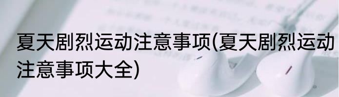 夏天剧烈运动注意事项(夏天剧烈运动注意事项大全)