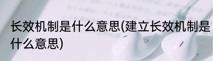 长效机制是什么意思(建立长效机制是什么意思)