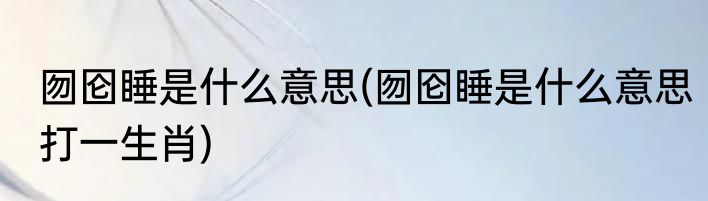 囫囵睡是什么意思(囫囵睡是什么意思打一生肖)