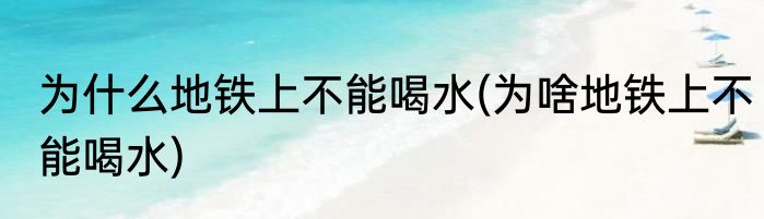 为什么地铁上不能喝水(为啥地铁上不能喝水)