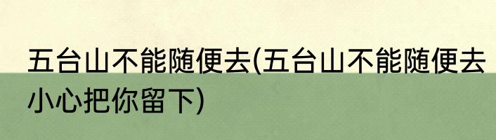 五台山不能随便去(五台山不能随便去小心把你留下)