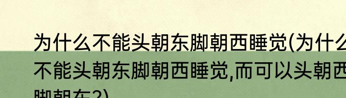 为什么不能头朝东脚朝西睡觉(为什么不能头朝东脚朝西睡觉,而可以头朝西脚朝东?)