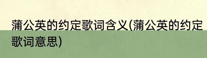 蒲公英的约定歌词含义(蒲公英的约定歌词意思)