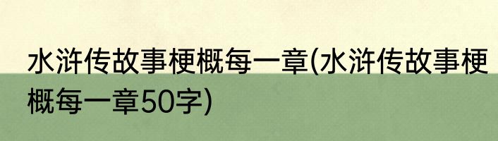 水浒传故事梗概每一章(水浒传故事梗概每一章50字)