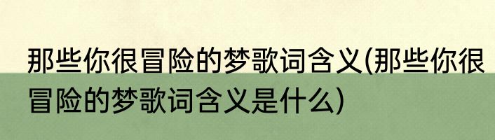 那些你很冒险的梦歌词含义(那些你很冒险的梦歌词含义是什么)