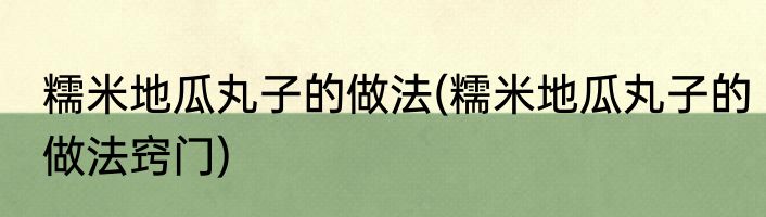 糯米地瓜丸子的做法(糯米地瓜丸子的做法窍门)
