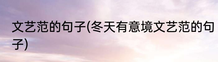 文艺范的句子(冬天有意境文艺范的句子)