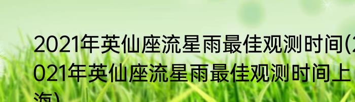 2021年英仙座流星雨最佳观测时间(2021年英仙座流星雨最佳观测时间上海)