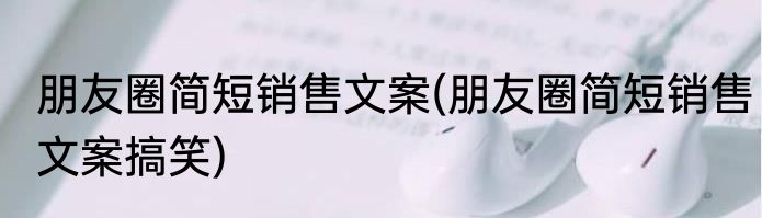 朋友圈简短销售文案(朋友圈简短销售文案搞笑)