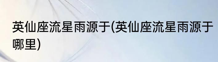 英仙座流星雨源于(英仙座流星雨源于哪里)