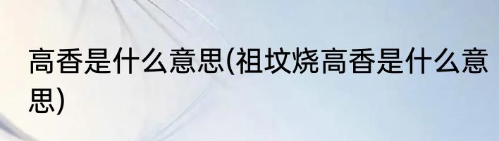 高香是什么意思(祖坟烧高香是什么意思)